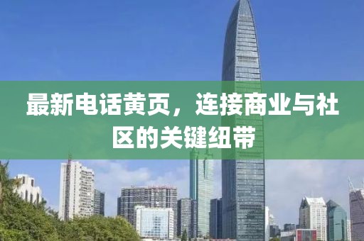 最新电话黄页，连接商业与社区的关键纽带