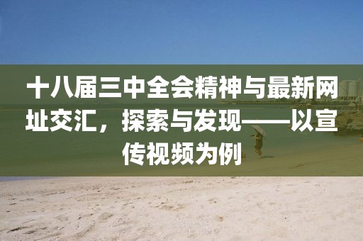 十八届三中全会精神与最新网址交汇，探索与发现——以宣传视频为例