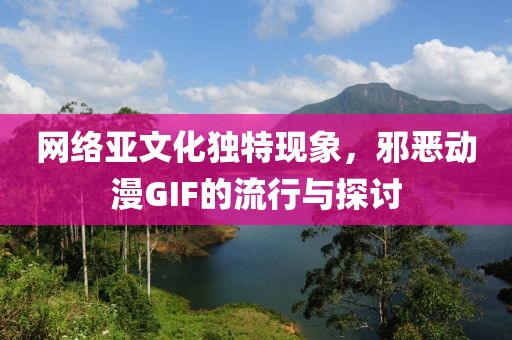 网络亚文化独特现象，邪恶动漫GIF的流行与探讨