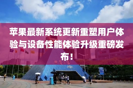 苹果最新系统更新重塑用户体验与设备性能体验升级重磅发布！