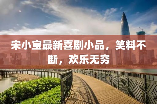 宋小宝最新喜剧小品，笑料不断，欢乐无穷