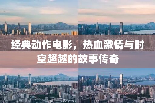 经典动作电影，热血激情与时空超越的故事传奇