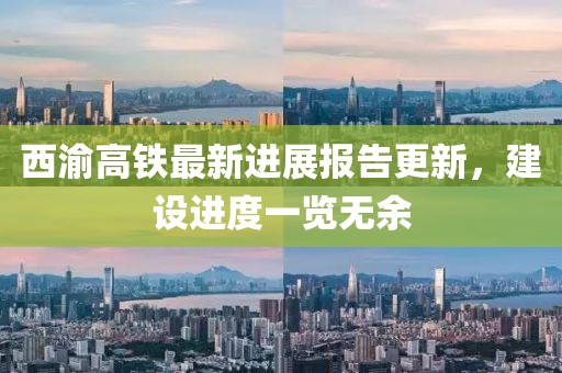 西渝高铁最新进展报告更新，建设进度一览无余