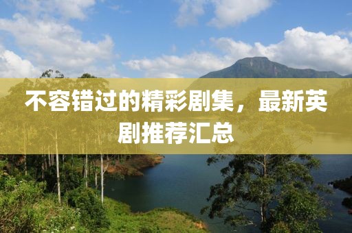 不容错过的精彩剧集，最新英剧推荐汇总