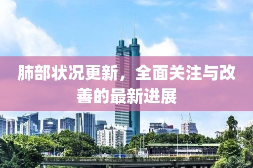 肺部状况更新，全面关注与改善的最新进展