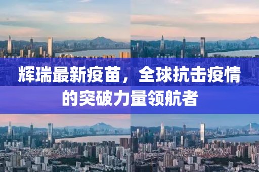 辉瑞最新疫苗，全球抗击疫情的突破力量领航者