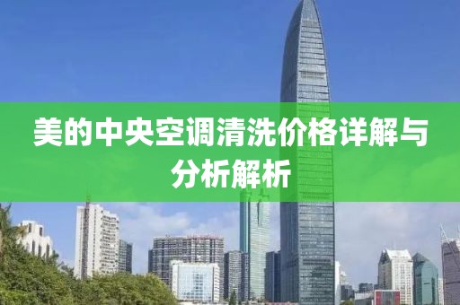 美的中央空调清洗价格详解与分析解析
