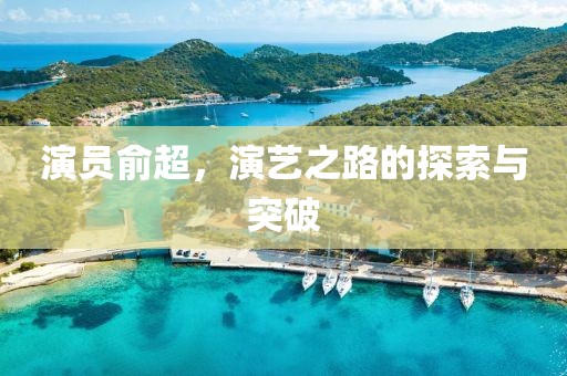 演员俞超，演艺之路的探索与突破