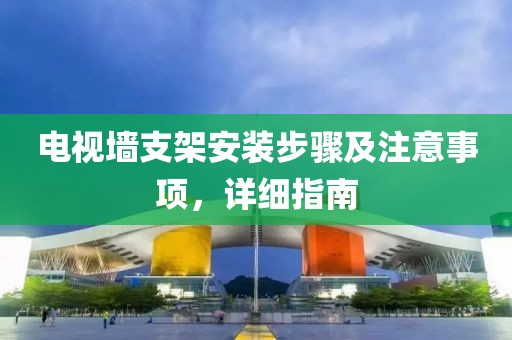 电视墙支架安装步骤及注意事项，详细指南