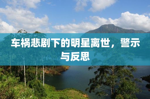 车祸悲剧下的明星离世，警示与反思