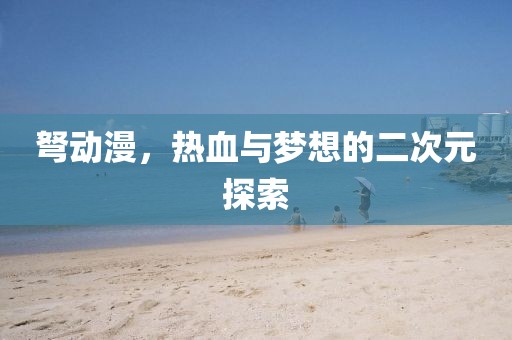 弩动漫，热血与梦想的二次元探索