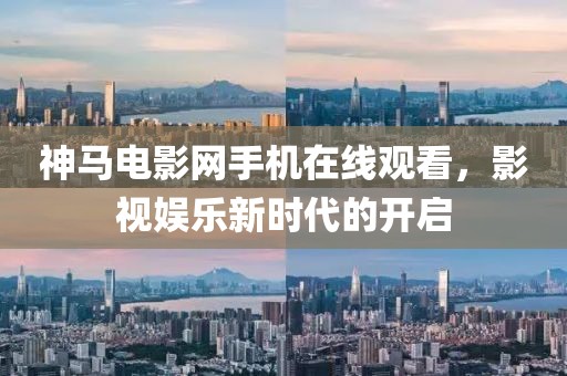 神马电影网手机在线观看，影视娱乐新时代的开启