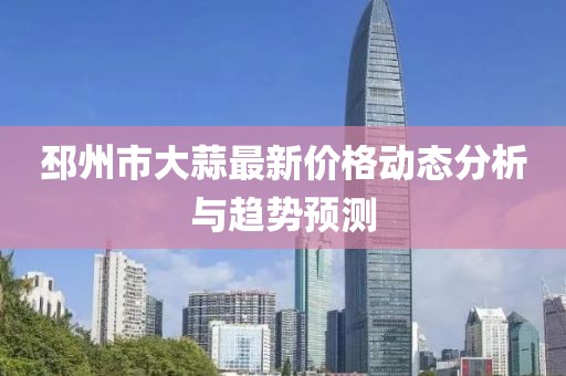 邳州市大蒜最新价格动态分析与趋势预测