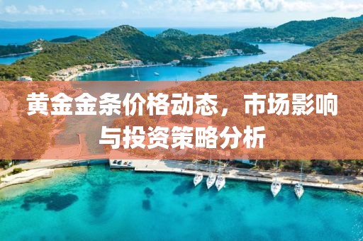 黄金金条价格动态，市场影响与投资策略分析