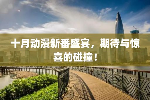 十月动漫新番盛宴，期待与惊喜的碰撞！