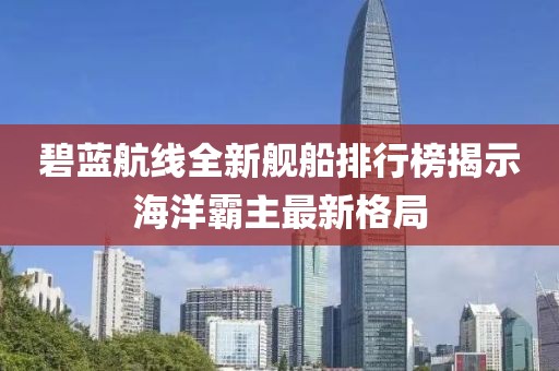 碧蓝航线全新舰船排行榜揭示海洋霸主最新格局
