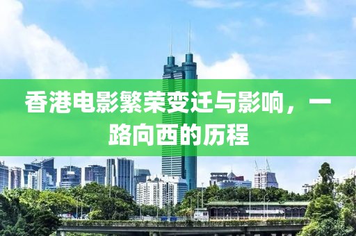 香港电影繁荣变迁与影响，一路向西的历程