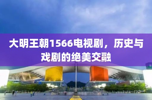 大明王朝1566电视剧，历史与戏剧的绝美交融