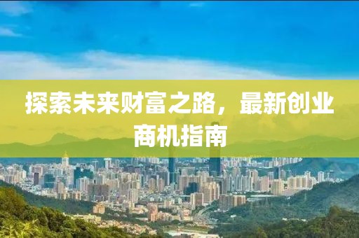 探索未来财富之路，最新创业商机指南