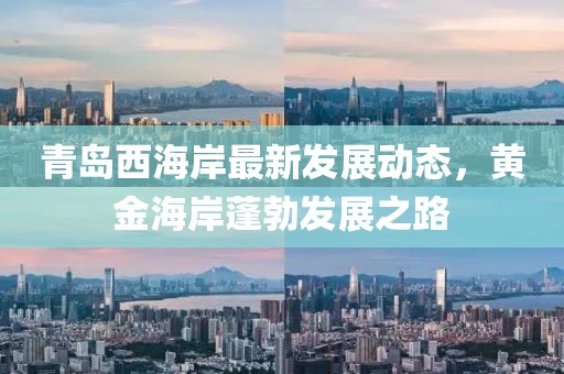 青岛西海岸最新发展动态，黄金海岸蓬勃发展之路