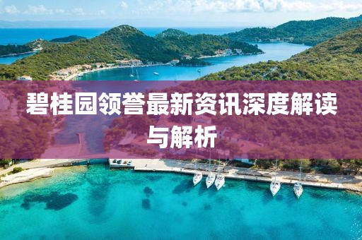 碧桂园领誉最新资讯深度解读与解析