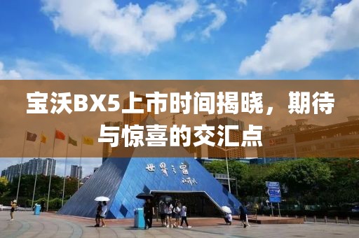 宝沃BX5上市时间揭晓，期待与惊喜的交汇点