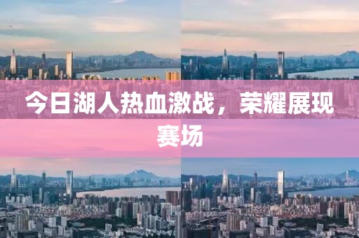 今日湖人热血激战，荣耀展现赛场