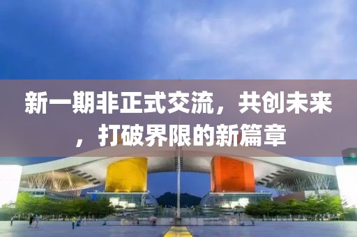 新一期非正式交流，共创未来，打破界限的新篇章