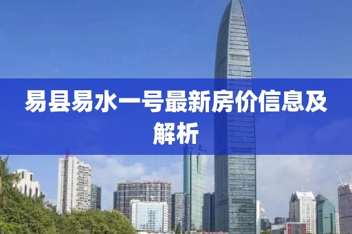 易县易水一号最新房价信息及解析
