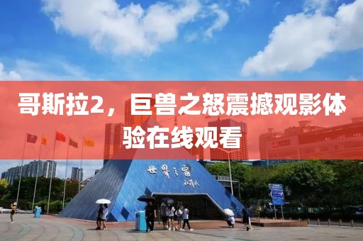 哥斯拉2，巨兽之怒震撼观影体验在线观看
