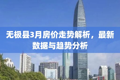 无极县3月房价走势解析，最新数据与趋势分析
