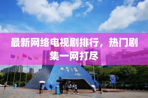 最新网络电视剧排行，热门剧集一网打尽