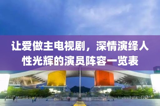 让爱做主电视剧，深情演绎人性光辉的演员阵容一览表