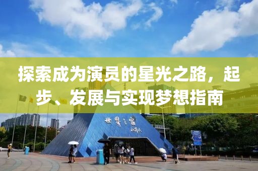 探索成为演员的星光之路，起步、发展与实现梦想指南