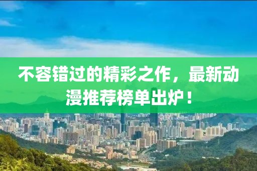 不容错过的精彩之作，最新动漫推荐榜单出炉！