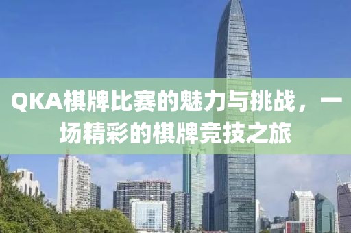 QKA棋牌比赛的魅力与挑战，一场精彩的棋牌竞技之旅