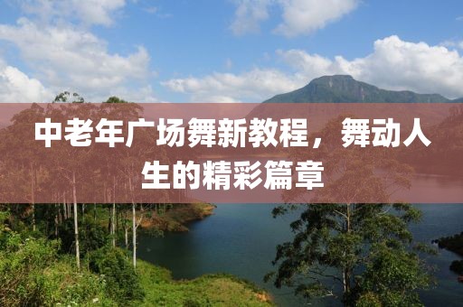 中老年广场舞新教程，舞动人生的精彩篇章
