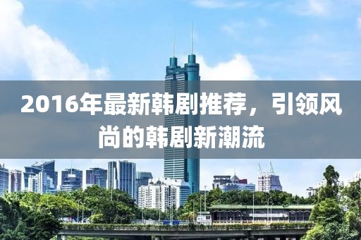2016年最新韩剧推荐，引领风尚的韩剧新潮流