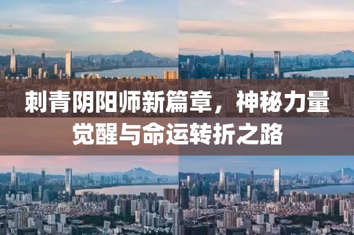 刺青阴阳师新篇章，神秘力量觉醒与命运转折之路