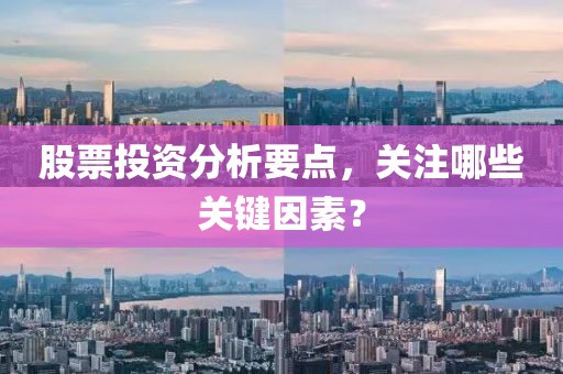 股票投资分析要点，关注哪些关键因素？