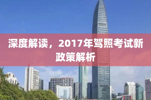 深度解读，2017年驾照考试新政策解析