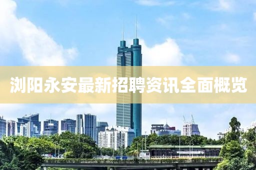 浏阳永安最新招聘资讯全面概览