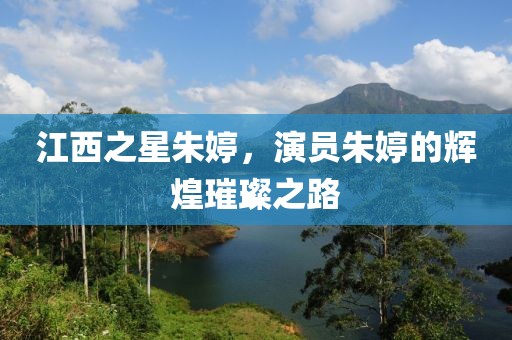 江西之星朱婷，演员朱婷的辉煌璀璨之路