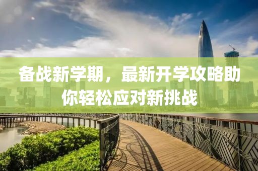 备战新学期，最新开学攻略助你轻松应对新挑战