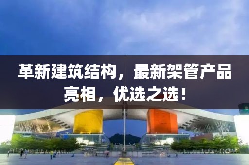 革新建筑结构，最新架管产品亮相，优选之选！