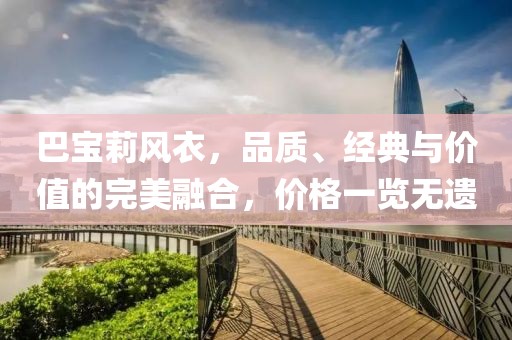 巴宝莉风衣，品质、经典与价值的完美融合，价格一览无遗