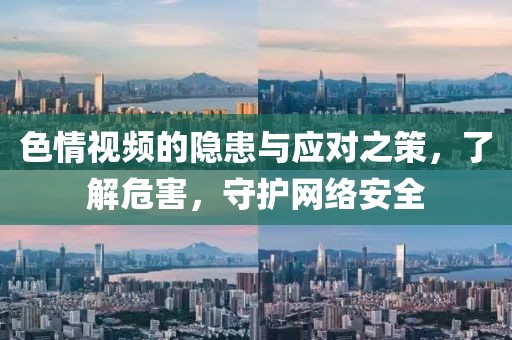 色情视频的隐患与应对之策，了解危害，守护网络安全