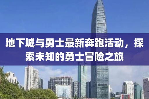 地下城与勇士最新奔跑活动，探索未知的勇士冒险之旅