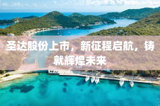 圣达股份上市，新征程启航，铸就辉煌未来