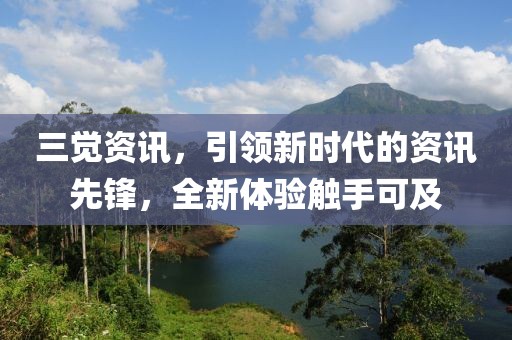 三觉资讯，引领新时代的资讯先锋，全新体验触手可及